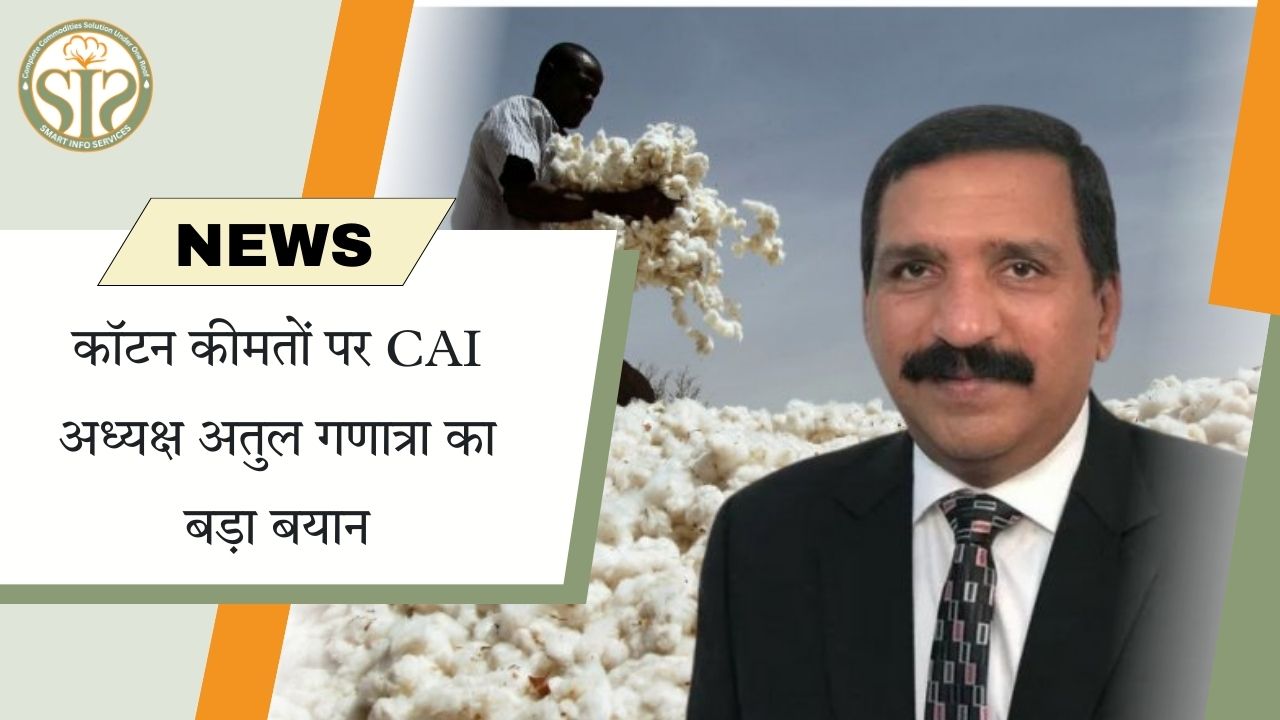 CAI अध्यक्ष अतुल गणात्रा का कॉटन कीमतों पर बड़ा बयान