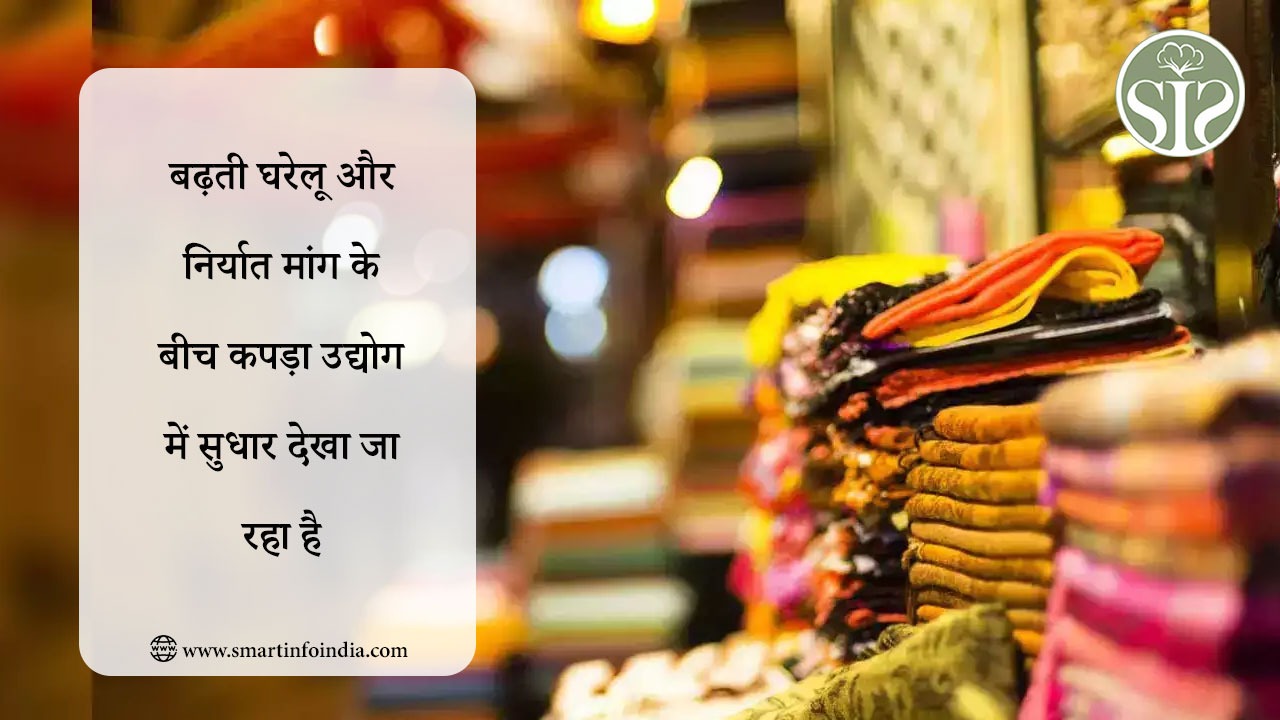 बढ़ती घरेलू और निर्यात मांग के बीच कपड़ा उद्योग में सुधार देखा जा रहा है