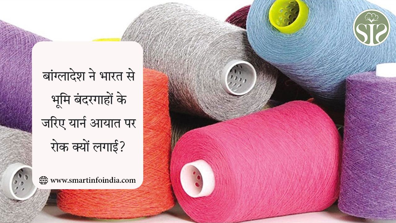 बांग्लादेश ने भारत से भूमि बंदरगाहों के जरिए यार्न आयात पर रोक क्यों लगाई?
